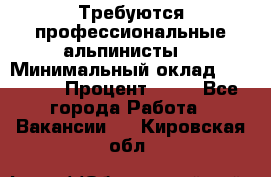 Требуются профессиональные альпинисты. › Минимальный оклад ­ 90 000 › Процент ­ 20 - Все города Работа » Вакансии   . Кировская обл.